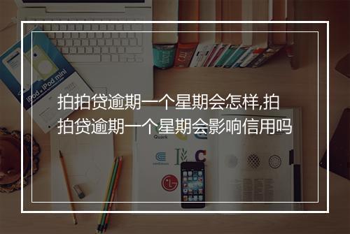拍拍贷逾期一个星期会怎样,拍拍贷逾期一个星期会影响信用吗