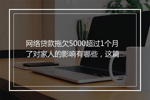 网络贷款拖欠5000超过1个月了对家人的影响有哪些，这篇文章一定要了解