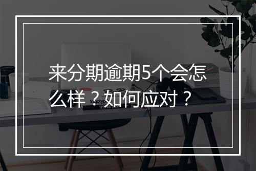 来分期逾期5个会怎么样？如何应对？