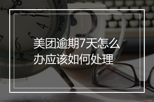 美团逾期7天怎么办应该如何处理
