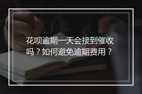 花呗逾期一天会接到催收 吗？如何避免逾期费用？