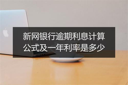 新网银行逾期利息计算公式及一年利率是多少