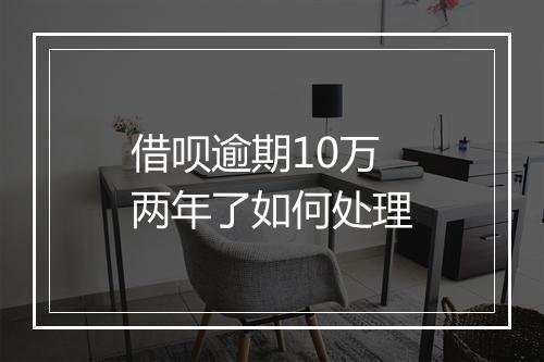 借呗逾期10万两年了如何处理