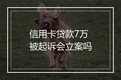 信用卡贷款7万被起诉会立案吗