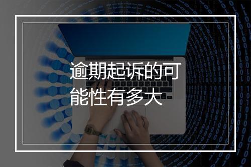 逾期起诉的可能性有多大