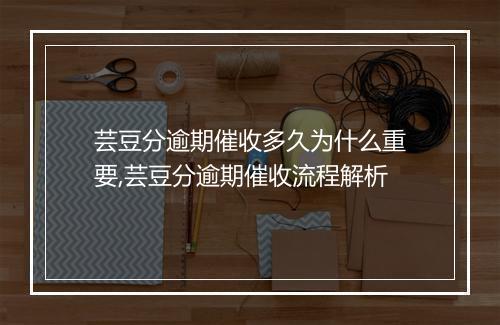芸豆分逾期催收多久为什么重要,芸豆分逾期催收流程解析