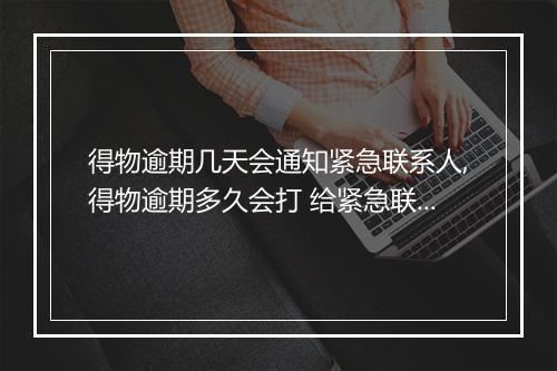 得物逾期几天会通知紧急联系人,得物逾期多久会打 给紧急联系人