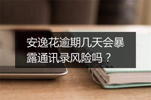 安逸花逾期几天会暴露通讯录风险吗？