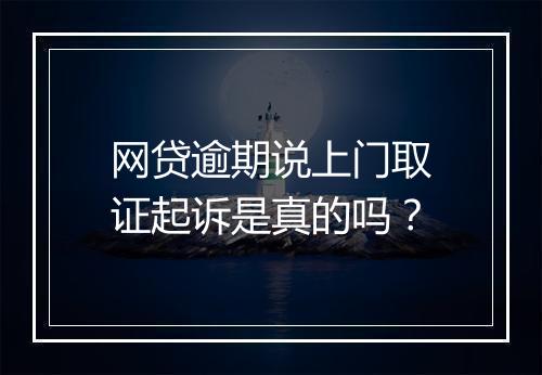 网贷逾期说上门取证起诉是真的吗？