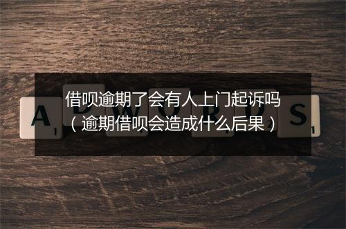 借呗逾期了会有人上门起诉吗（逾期借呗会造成什么后果）