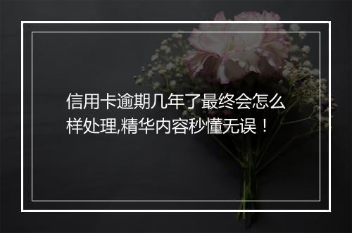 信用卡逾期几年了最终会怎么样处理,精华内容秒懂无误！