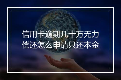信用卡逾期几十万无力偿还怎么申请只还本金