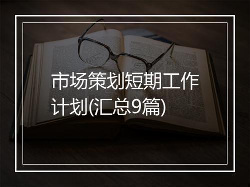 市场策划短期工作计划(汇总9篇)