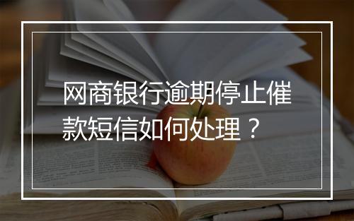 网商银行逾期停止催款短信如何处理？
