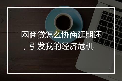 网商贷怎么协商延期还，引发我的经济危机