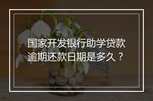 国家开发银行助学贷款逾期还款日期是多久？