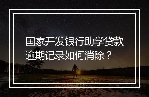 国家开发银行助学贷款逾期记录如何消除？