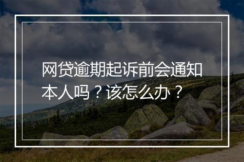 网贷逾期起诉前会通知本人吗？该怎么办？