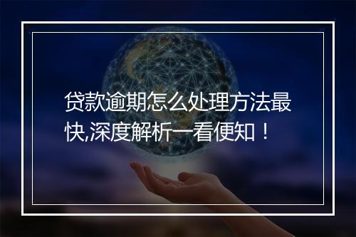 贷款逾期怎么处理方法最快,深度解析一看便知！