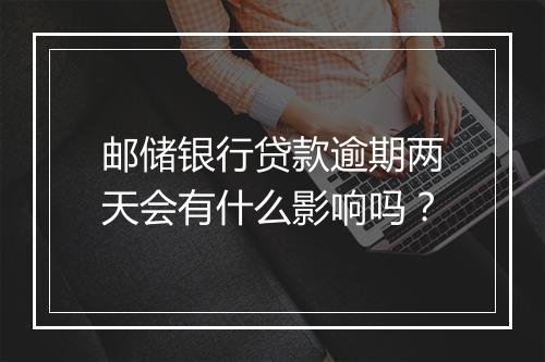 邮储银行贷款逾期两天会有什么影响吗？