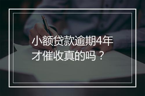 小额贷款逾期4年才催收真的吗？