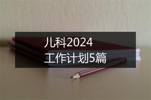 儿科2024工作计划5篇