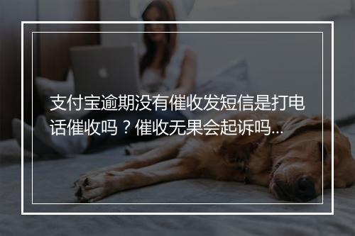 支付宝逾期没有催收发短信是打电话催收吗？催收无果会起诉吗？