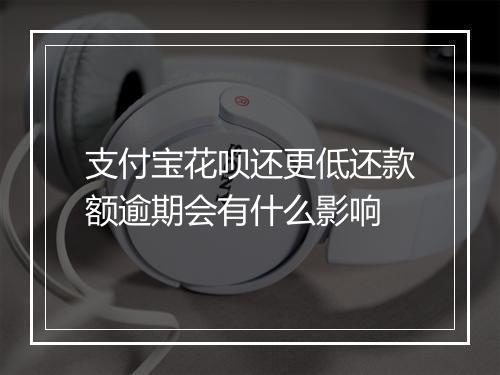 支付宝花呗还更低还款额逾期会有什么影响