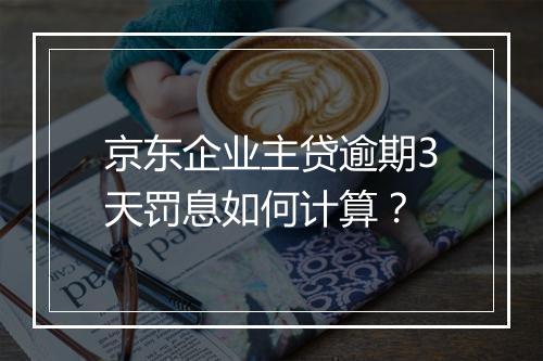 京东企业主贷逾期3天罚息如何计算？