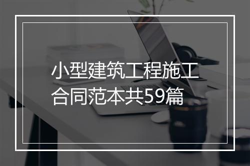小型建筑工程施工合同范本共59篇