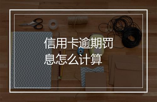 信用卡逾期罚息怎么计算