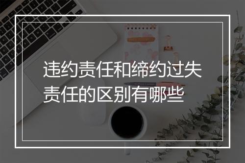 违约责任和缔约过失责任的区别有哪些