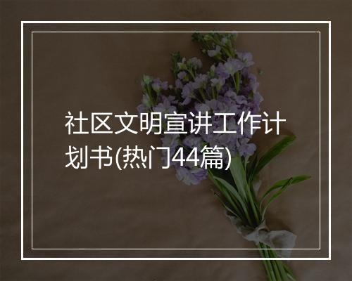 社区文明宣讲工作计划书(热门44篇)