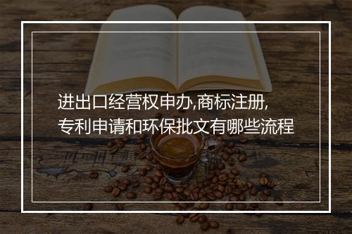 进出口经营权申办,商标注册,专利申请和环保批文有哪些流程