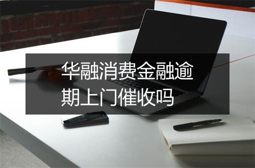 华融消费金融逾期上门催收吗