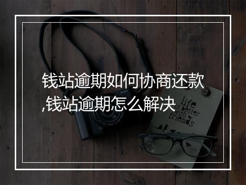 钱站逾期如何协商还款,钱站逾期怎么解决