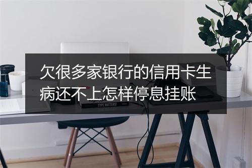 欠很多家银行的信用卡生病还不上怎样停息挂账