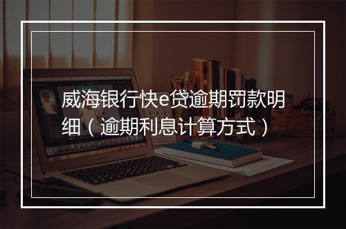 威海银行快e贷逾期罚款明细（逾期利息计算方式）