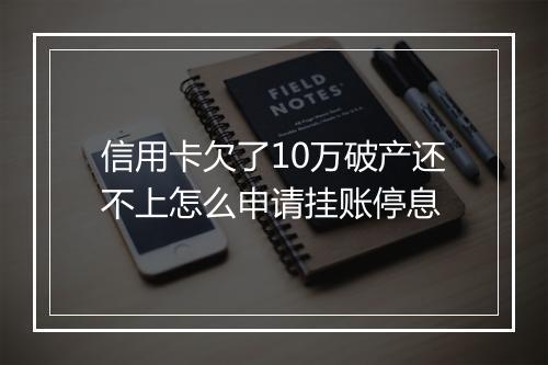 信用卡欠了10万破产还不上怎么申请挂账停息