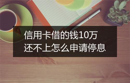信用卡借的钱10万还不上怎么申请停息