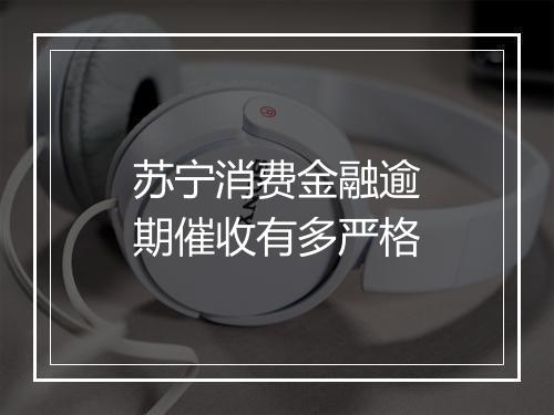 苏宁消费金融逾期催收有多严格