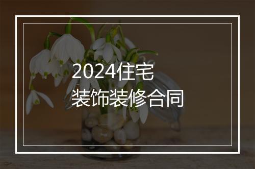 2024住宅装饰装修合同