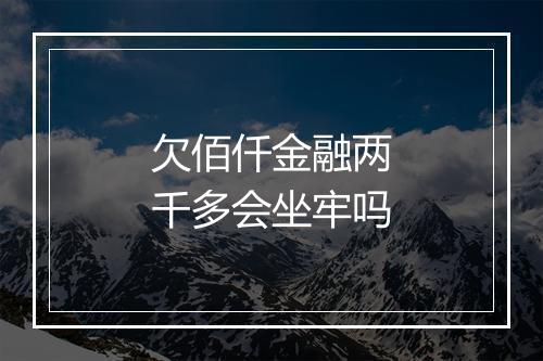 欠佰仟金融两千多会坐牢吗