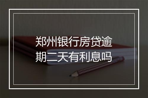 郑州银行房贷逾期二天有利息吗