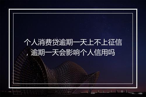 个人消费贷逾期一天上不上征信，逾期一天会影响个人信用吗