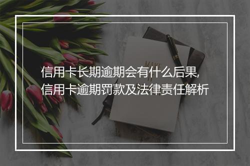 信用卡长期逾期会有什么后果,信用卡逾期罚款及法律责任解析