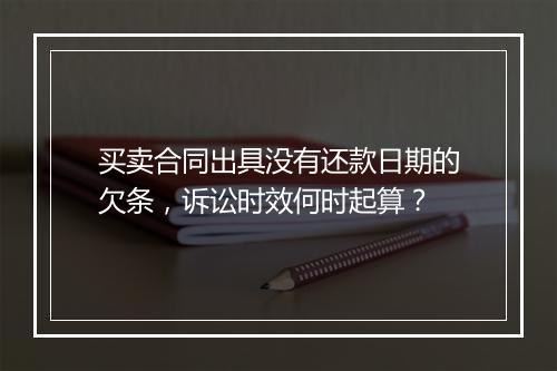 买卖合同出具没有还款日期的欠条，诉讼时效何时起算？