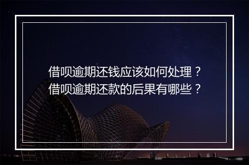 借呗逾期还钱应该如何处理？借呗逾期还款的后果有哪些？