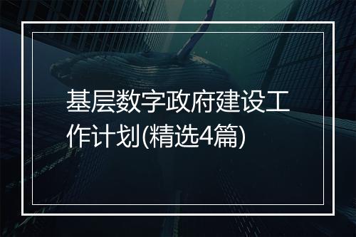 基层数字政府建设工作计划(精选4篇)