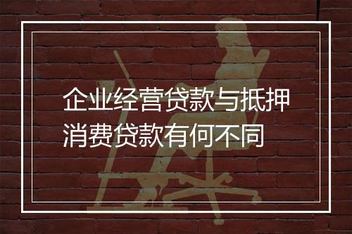 企业经营贷款与抵押消费贷款有何不同